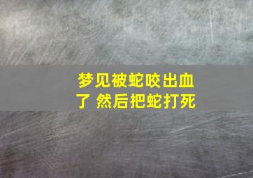 梦见被蛇咬出血了 然后把蛇打死